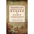 Insurrection, Corruption & Murder in Early Vermont: Life on the Wild Northern Frontier