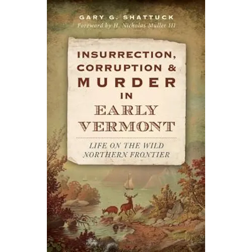 Insurrection, Corruption & Murder in Early Vermont: Life on the Wild Northern Frontier