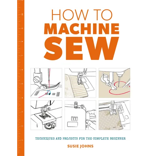 How to Machine Sew: Techniques and Projects for the Complete Beginner - Paperback
