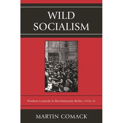 Wild Socialism: Workers Council in Revolutionary Berlin, 1918-1921