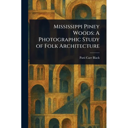 Mississippi Piney Woods: A Photographic Study of Folk Architecture