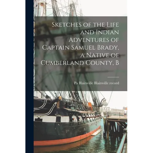 Sketches of the Life and Indian Adventures of Captain Samuel Brady, a Native of Cumberland County, B