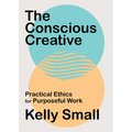 The Conscious Creative: Practical Ethics for Purposeful Work - Paperback