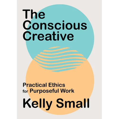 The Conscious Creative: Practical Ethics for Purposeful Work - Paperback