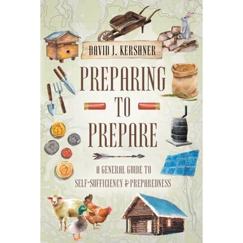 Preparing to Prepare: A General Guide to Self-Sufficiency and Preparedness - Paperback