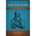 Tertullian, Origen, and Cassian on Prayer: Essential Ancient Christian Writings - Paperback