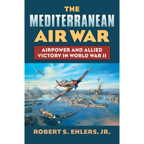 The Mediterranean Air War: Airpower and Allied Victory in World War II