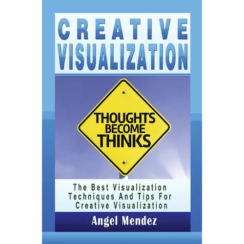 Creative Visualization: The Best Visualization Techniques And Tips For Creative Visualization - Paperback