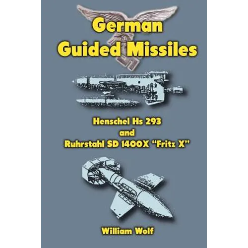 German Guided Missiles: Henschel Hs 293 and Ruhrstahl SD 1400X "Fritz X"