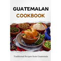Guatemalan Cookbook: Traditional Recipes from Guatemala - Paperback