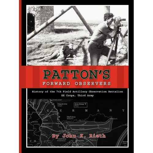 Patton's Forward Observers: History of the 7th Field Artillery Observation Battalion, XX Corps, Third Army