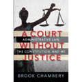 A Court Without Justice: Administrative Law, the Constitution, and Me