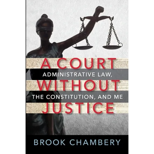 A Court Without Justice: Administrative Law, the Constitution, and Me