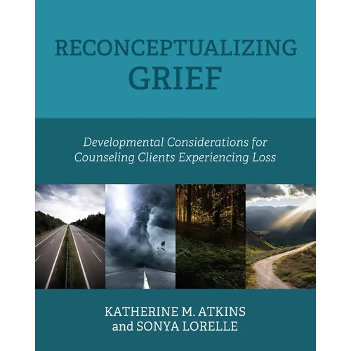 Reconceptualizing Grief: Developmental Considerations for Counseling Clients Experiencing Loss - Paperback