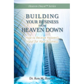 Building Your Business from Heaven Down: How to Receive Heaven's Input for Your Business - Paperback
