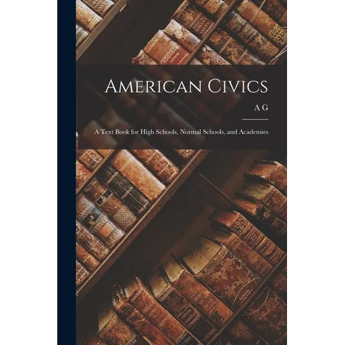 American Civics: A Text Book for High Schools, Normal Schools, and Academies - Paperback