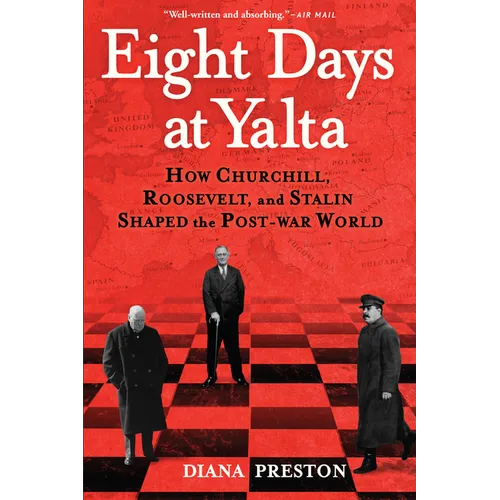 Eight Days at Yalta: How Churchill, Roosevelt, and Stalin Shaped the Post-War World