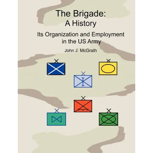 The Brigade: A History - It's Organization and Employment in the US Army