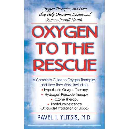 Oxygen to the Rescue: Oxygen Therapies, and How They Help Overcome Disease and Restore Overall Health - Paperback