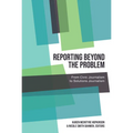 Reporting Beyond the Problem: From Civic Journalism to Solutions Journalism - Paperback