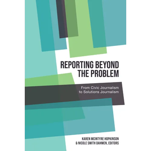 Reporting Beyond the Problem: From Civic Journalism to Solutions Journalism - Paperback