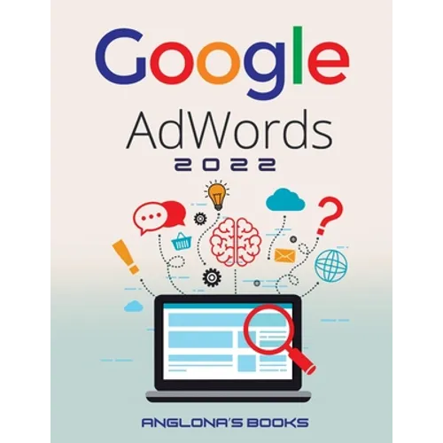 Google Adwords 2022: A Beginner's Guide to BOOST YOUR BUSINESS Use Google Analytics, SEO Optimization, YouTube and Ads. - Paperback