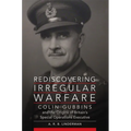 Rediscovering Irregular Warfare: Colin Gubbins and the Origins of Britain's Special Operations Executive Volume 52