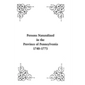 Persons Naturalized in the Province of Pennsylvania, 1740-1773