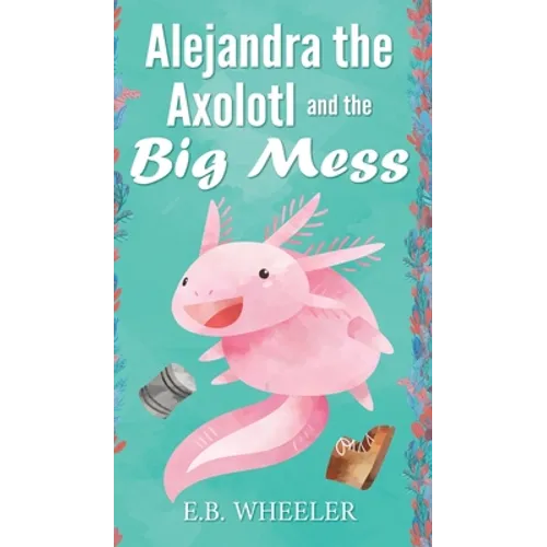 Alejandra the Axolotl and the Big Mess - Hardcover