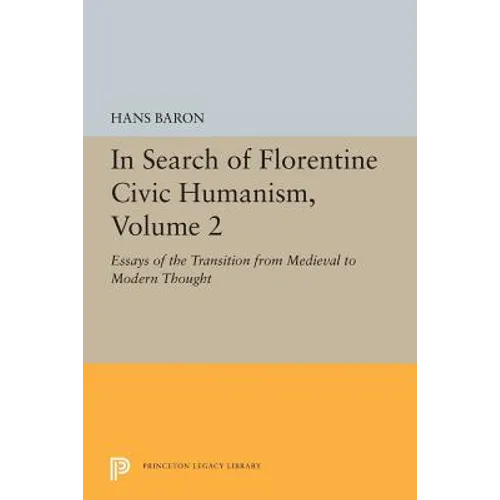 In Search of Florentine Civic Humanism, Volume 2: Essays on the Transition from Medieval to Modern Thought