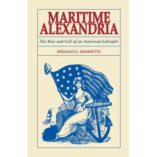 Maritime Alexandria [Virginia]: The Rise and Fall of an American Entrepot
