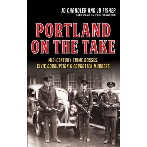 Portland on the Take: Mid-Century Crime Bosses, Civic Corruption & Forgotten Murders