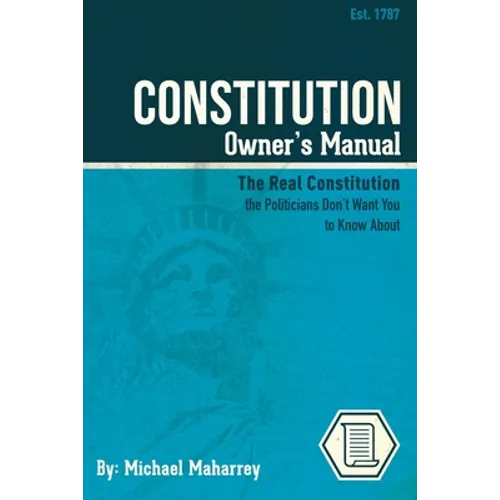 Constitution Owner's Manual: The Real Constitution Politicians Don't Want You to Know About