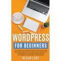 WordPress for Beginners: The Complete Dummies Guide to Start Your Own Blog From Zero to Advanced Development and Customization. Includes Plugin and SE - Paperback
