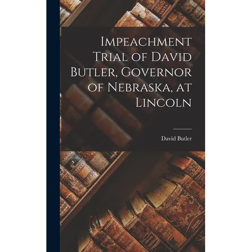 Impeachment Trial of David Butler, Governor of Nebraska, at Lincoln