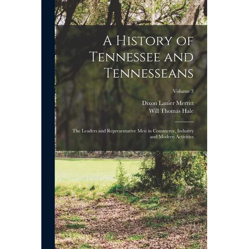 A History of Tennessee and Tennesseans: The Leaders and Representative Men in Commerce, Industry and Modern Activities; Volume 3