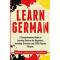 Learn German: A Comprehensive Guide to Learning German for Beginners, Including Grammar and 2500 Popular Phrases - Paperback