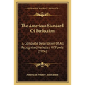 The American Standard Of Perfection: A Complete Description Of All Recognized Varieties Of Fowls (1906)