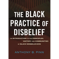 The Black Practice of Disbelief: An Introduction to the Principles, History, and Communities of Black Nonbelievers - Hardcover