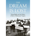 The Dream Is Lost: Voting Rights and the Politics of Race in Richmond, Virginia