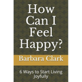 How Can I Feel Happy?: 6 Ways to Start Living Joyfully - Paperback