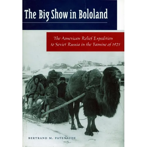 The Big Show in Bololand: The American Relief Expedition to Soviet Russia in the Famine of 1921
