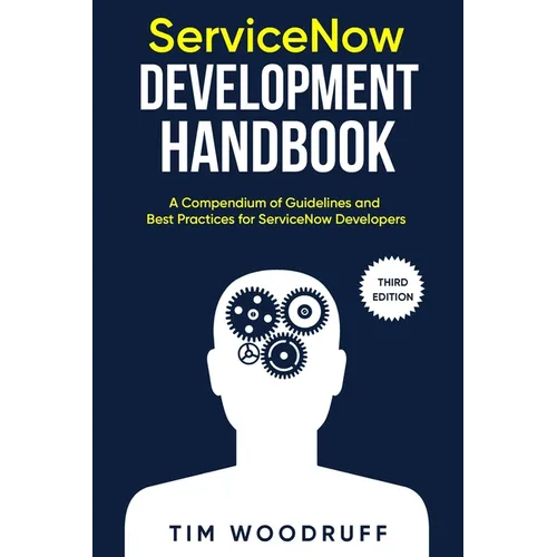 ServiceNow Development Handbook - Third Edition: A compendium of ServiceNow "NOW" platform development and architecture pro-tips, guidelines, and best - Paperback