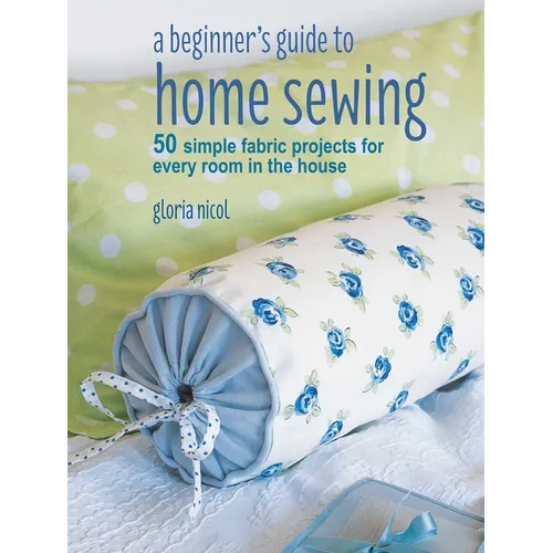 A Beginner's Guide to Home Sewing: 50 Simple Fabric Projects for Every Room in the House - Paperback