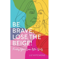 Be Brave. Lose the Beige!: Finding Your Sass After Sixty - Paperback