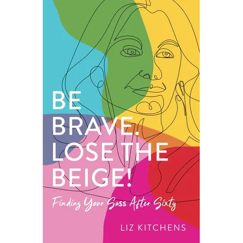 Be Brave. Lose the Beige!: Finding Your Sass After Sixty - Paperback