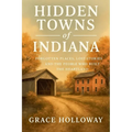 Hidden Towns of Indiana: Forgotten Places, Lost Stories, and the People Who Built the Heartland