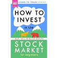 How to Invest in the Stock Market for Beginners: Learn to Trade Stocks. Buy, Sell & Build Wealth! - Paperback