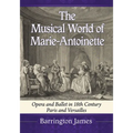 The Musical World of Marie-Antoinette: Opera and Ballet in 18th Century Paris and Versailles - Paperback