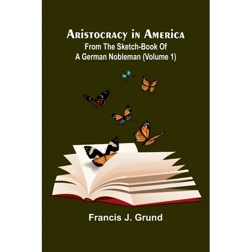 Aristocracy In America. From The Sketch-Book Of A German Nobleman (Volume 1)